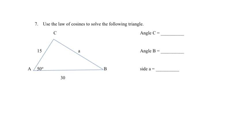 7. Use the law of cosines to solve the following triangle.
Angle C =
15
Angle B
a
A Z50°
B
side a =
30
