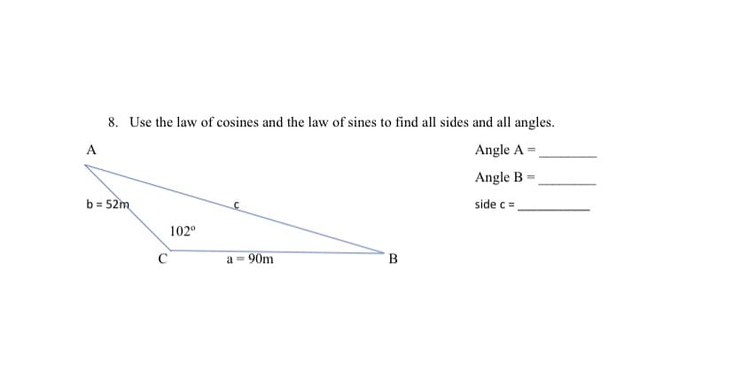 8. Use the law of cosines and the law of sines to find all sides and all angles.
А
Angle A =
Angle B
b = 52m
side c =
102°
a = 90m
B
