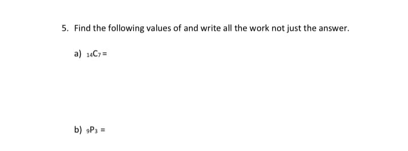 5. Find the following values of and write all the work not just the answer.
a) 14C7 =
b) 9P3 =
%3D
