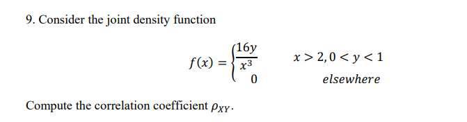 9. Consider the joint density function
(16y
f(x) = x³
Compute the correlation coefficient pxy.
0
x>2,0 < y < 1
elsewhere