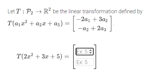 Let T : P2 → R² be the linear transformation defined by
[-2a1 + 3a2
T(a1x2 + a2x + a3) =
-a2 + 2a3
Ex: 5 :
T(2а? + За + 5) —
Ex: 5
