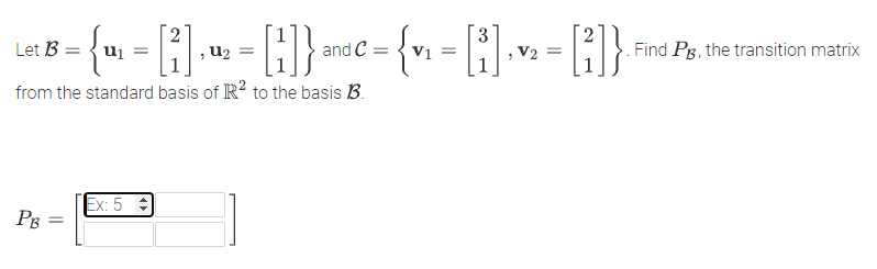 2
U2 =
. Find Pg, the transition matrix
Let B =
uj =
and C =
V1 =
V2 =
from the standard basis of R? to the basis B.
Ex: 5 :
PB
