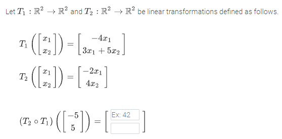 Let T : R? → R² and T2 : R? → R' be linear transformations defined as follows.
(:)-L
(E)-)
-4x1
T1
3x1 + 5x2
-2x1
T2
%3D
4x2
Ex: 42
(7; o 7;) () = |
