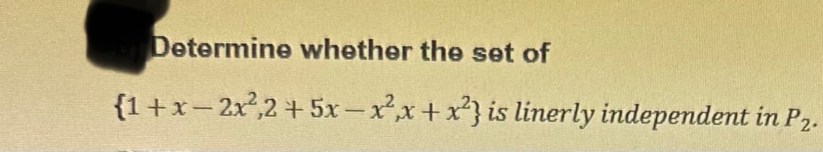 Determine whether the set of
{1+x − 2x²,2 + 5x-x²x+x²} is linerly independent in P2.