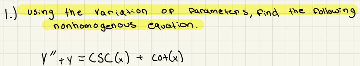 of
1.) using the variation.
nonhomogenous equation.
Y" + y = CSC (x) + co+ (x)
Parameters, find the following