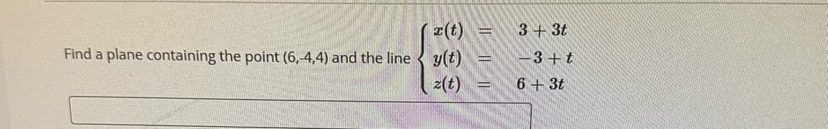 Find a plane containing the point (6,-4,4) and the line y(t)
z(t)
3+3t
-3+ t
6 + 3t