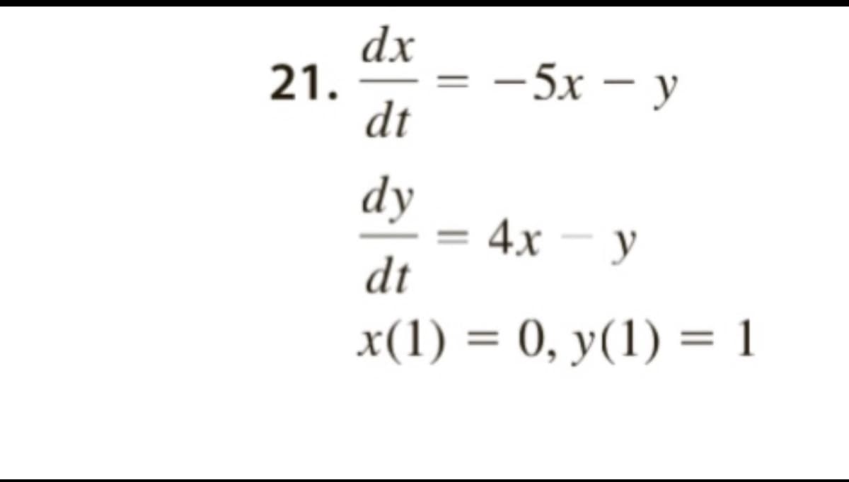 21.
dx
dt
dy
4x - y
dt
x(1) = 0, y(1) = 1
=
-5x - y