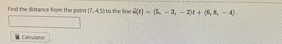 Find the distance from the point (7,-4,5) to the line á(t) = (5, -3, -2)t + (6, 8, -4).
Calculator