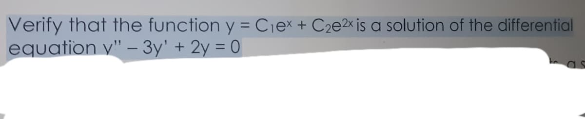 Verify that the function y = Cjex + C2e2x is a solution of the differential
equation y" – 3y' + 2y = 0
