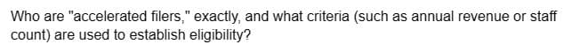 Who are "accelerated filers," exactly, and what criteria (such as annual revenue or staff
count) are used to establish eligibility?