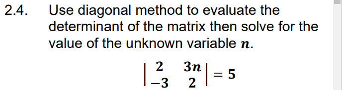 2.4.
Use diagonal method to evaluate the
determinant of the matrix then solve for the
value of the unknown variable n.
2
-3
3n|
2
= 5