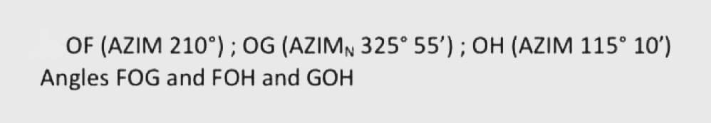 OF (AZIM 210°); OG (AZIMN 325° 55'); OH (AZIM 115° 10')
Angles FOG and FOH and GOH