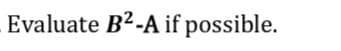 Evaluate B²-A if possible.