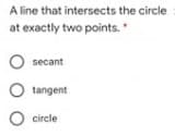 A line that intersects the circle
at exactly two points."
O secant
O tangent
O circle
