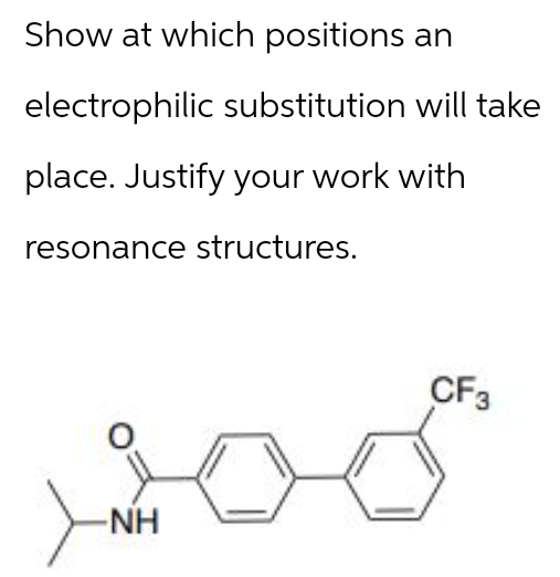 Show at which positions an
electrophilic substitution will take
place. Justify your work with
resonance structures.
-NH
CF3