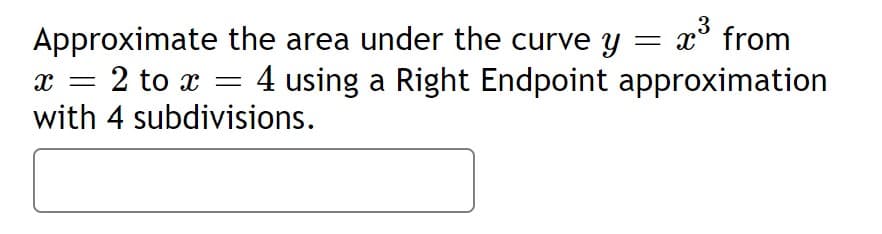 Approximate the area under the curve y
= x° from
2 to x
4 using a Right Endpoint approximation
with 4 subdivisions.
