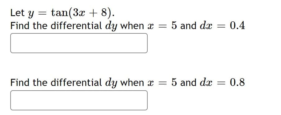 tan(3x + 8).
Let y :
Find the differential dy when x =
5 and dx
0.4
Find the differential dy when x =
5 and dx
0.8
