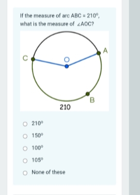 If the measure of arc ABC = 210°,
what is the measure of AOC?
B
210
O 210°
O 150°
O 100°
O 105°
O None of these
