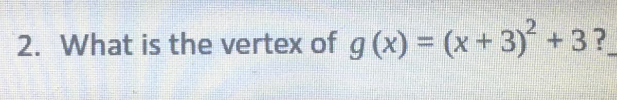 2. What is the vertex of g (x) = (x +3)+3?
