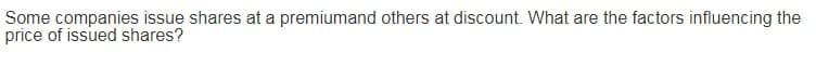 Some companies issue shares at a premiumand others at discount. What are the factors influencing the
price of issued shares?
