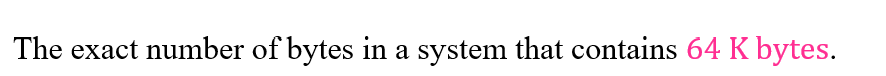 The exact number of bytes in a system that contains 64 K bytes.
