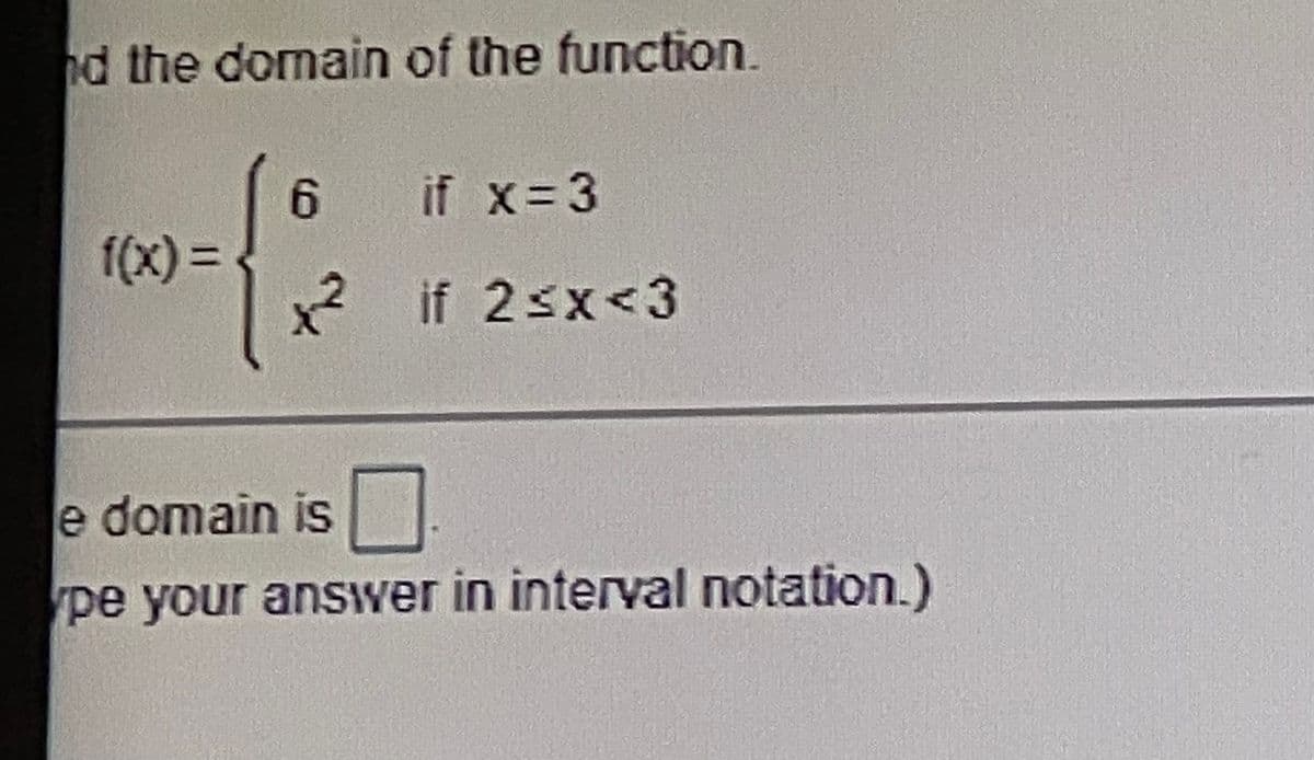 d the domain of the function
if x= 3
6.
f(x)%D
x if 2sx<3
e domain is
.
pe your answver in interval notation.)
