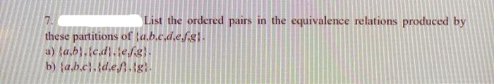 7.
List the ordered pairs in the equivalence relations produced by
these partitions of ta.b.c.d.e.f.g.
a) {a,b).c.d.le.f.g}.
b) (a.b.c.d.ef.lg).
