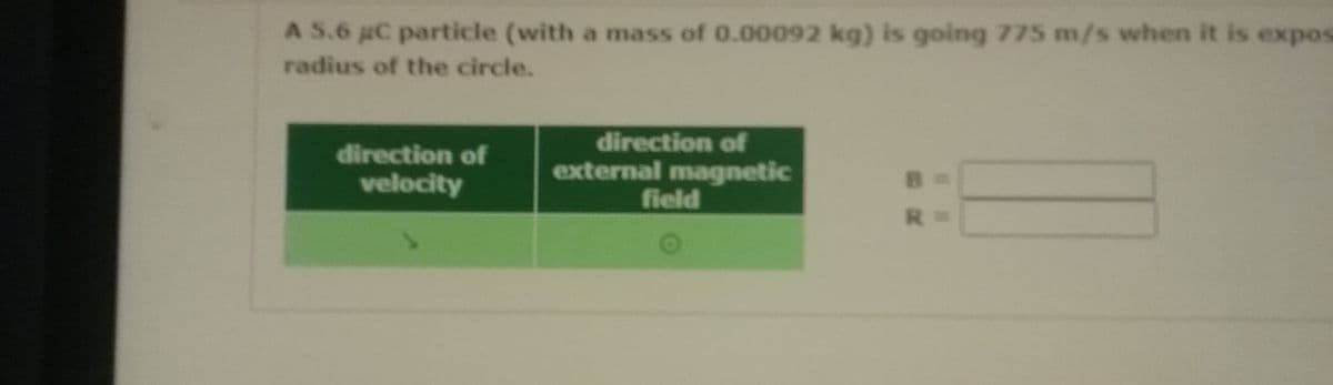 A S.6 aC particle (with a mass of 0.00092 kg) is going 775 m/s when it is expos
radius of the circle.
direction of
external magnetic
field
direction of
velocity
R.
