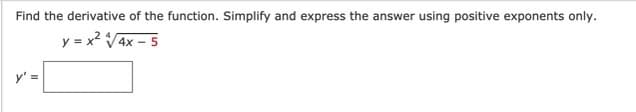 Find the derivative of the function. Simplify and express the answer using positive exponents only.
y = x? V4x – 5
