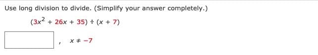 Use long division to divide. (Simplify your answer completely.)
(3x2
+ 26x + 35) + (x + 7)
x + -7
