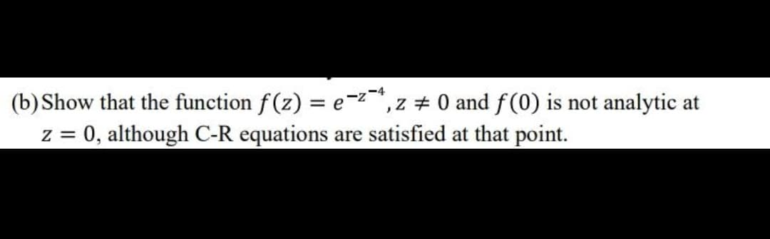 (b) Show that the function f (z) = e-2", z # 0 and f(0) is not analytic at
= 0, although C-R equations are satisfied at that point.
Z =
