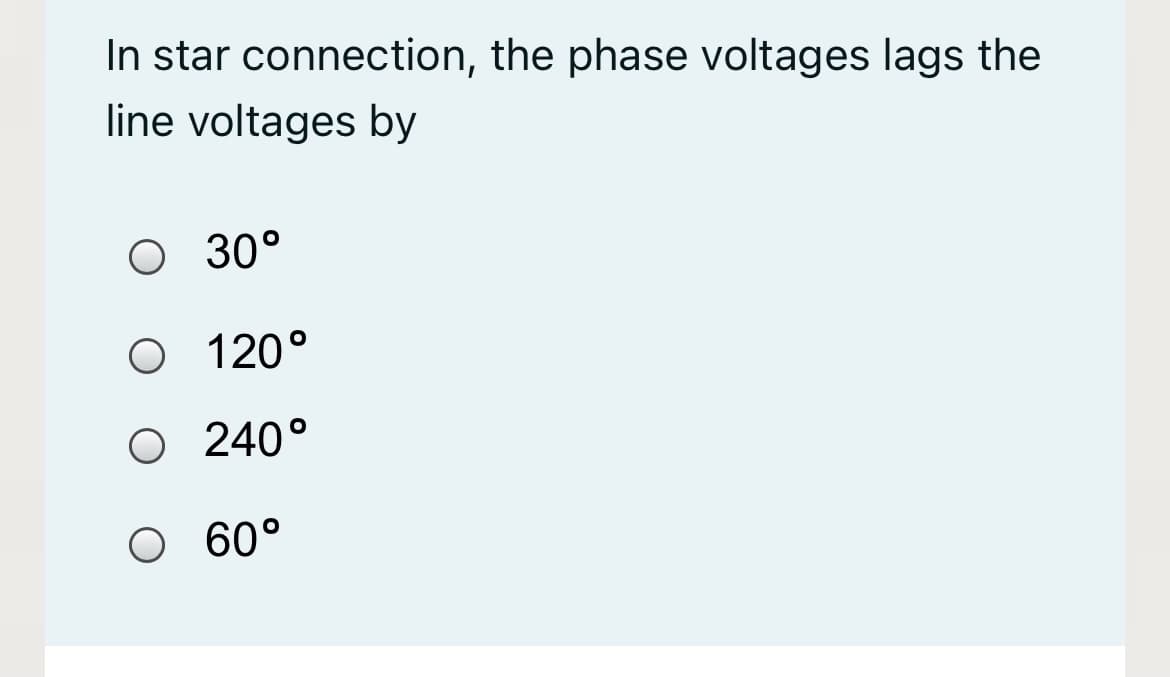 In star connection, the phase voltages lags the
line voltages by
30°
O 120°
O 240°
O 60°
