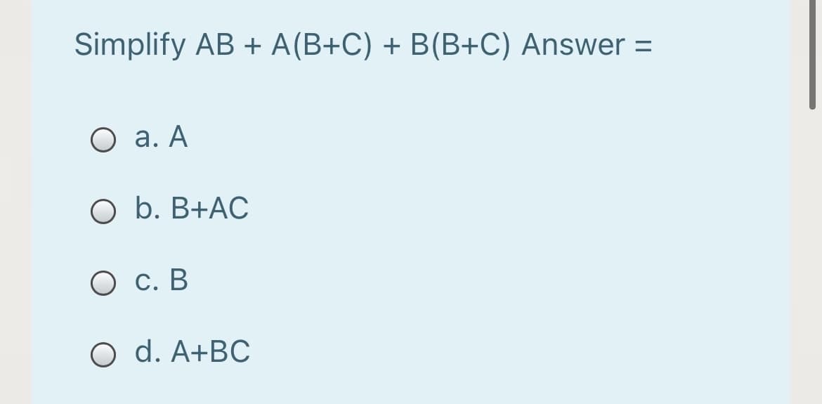 Simplify AB + A(B+C) + B(B+C) Answer =
O a. A
O b. B+AC
О с. В
O d. A+BC
