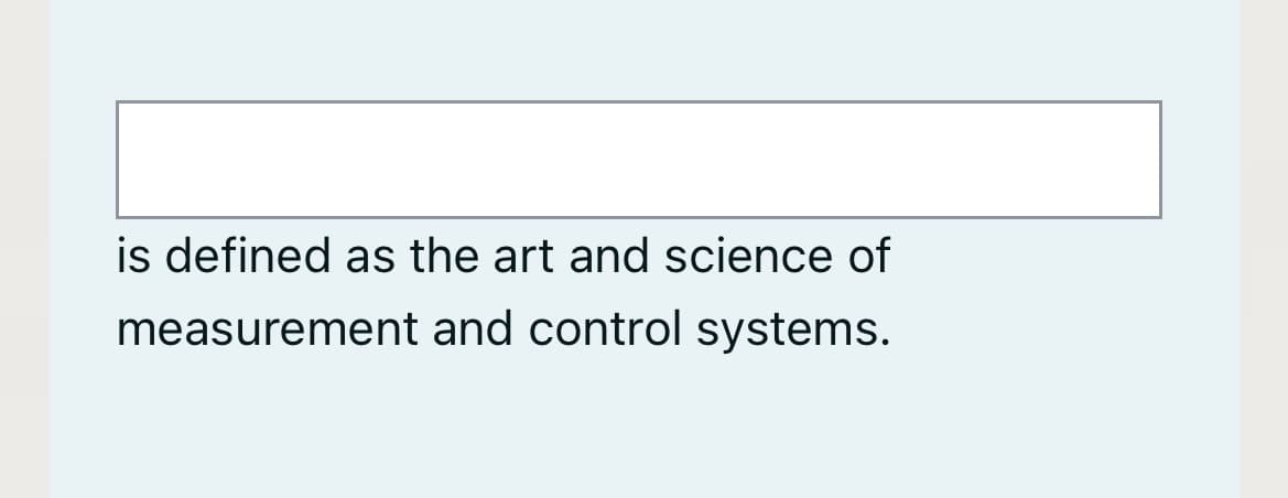 is defined as the art and science of
measurement and control systems.
