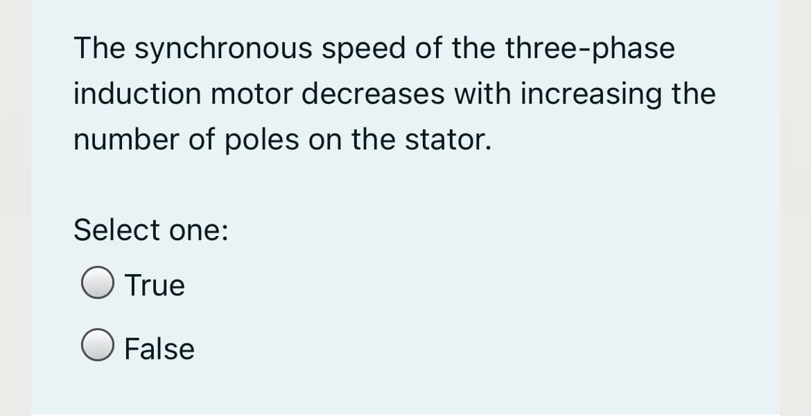 The synchronous speed of the three-phase
induction motor decreases with increasing the
number of poles on the stator.
Select one:
True
False
