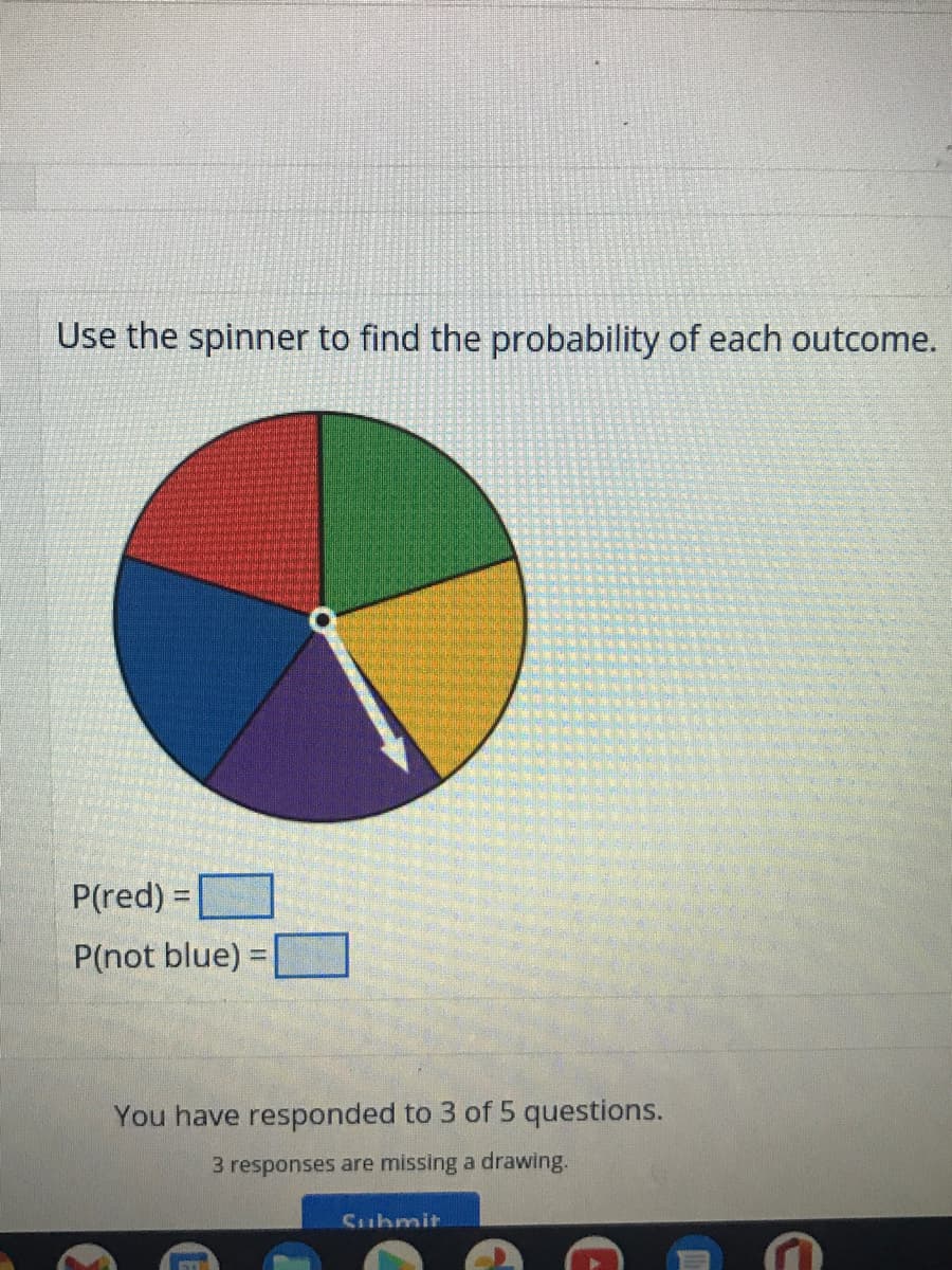 Use the spinner to find the probability of each outcome.
P(red) =
%3D
P(not blue):
You have responded to 3 of 5 questions.
3 responses are missing a drawing.
Submit
