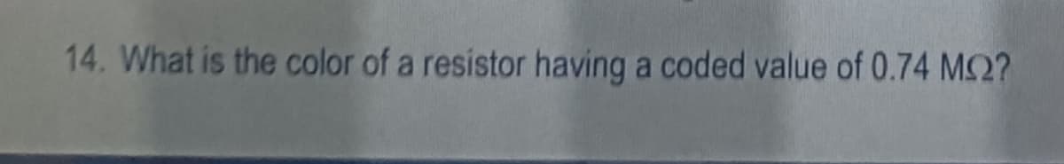 14. What is the color of a resistor having a coded value of 0.74 M2?
