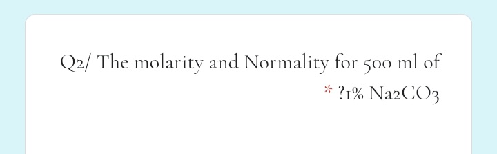 Q2/ The molarity and Normality for 500 ml of
?1% NazCO3
