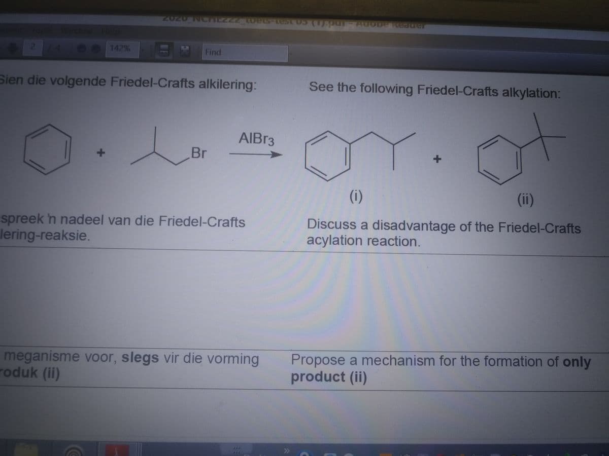 2020 NCHEZZ2 tOets-test oS (1).p0 AUODE Keader
oe 142%
M
Find
Sien die volgende Friedel-Crafts alkilering:
See the following Friedel-Crafts alkylation:
AIBR3
Br
(ii)
spreek 'n nadeel van die Friedel-Crafts
lering-reaksie.
Discuss a disadvantage of the Friedel-Crafts
acylation reaction.
meganisme voor, slegs vir die vorming
roduk (ii)
Propose a mechanism for the formation of only
product (ii)
>>
(i)
2
