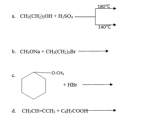 180°C
a.
CH3(CH2)2OH +H2SO4
140°C
b. CH3ONA + CH3(CH2);Br
-O-CH3
c.
+ HBr
d. CH3CH=CCH3 + C6H5COOH
