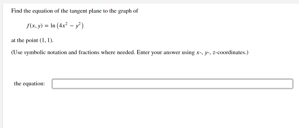 Find the equation of the tangent plane to the graph of
S(x, y) = In (4x² – y²)
at the point (1, 1).
(Use symbolic notation and fractions where needed. Enter your answer using x-, y-, z-coordinates.)
