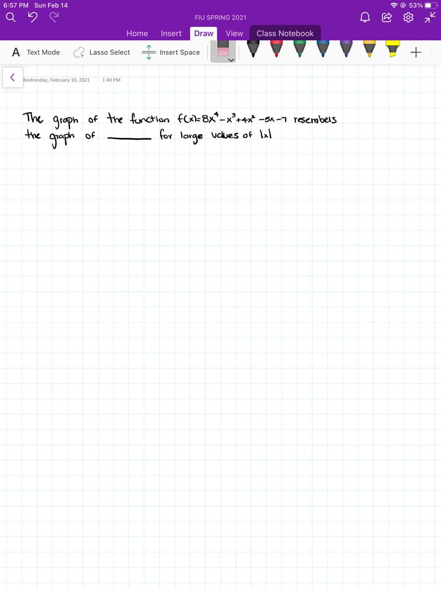 6:57 PM Sun Feb 14
* O 53% .
FIU SPRING 2021
Home
Insert
Draw
View
Class Notebook
A Text Mode
Lasso Select
Insert Space
Wednesday, February 10, 2021
1:40 PM
The graph of the fonction fCxl= 8x*-x°+4x* -5x -1 rsembels
the
gooplh
of
for large voues of lal
