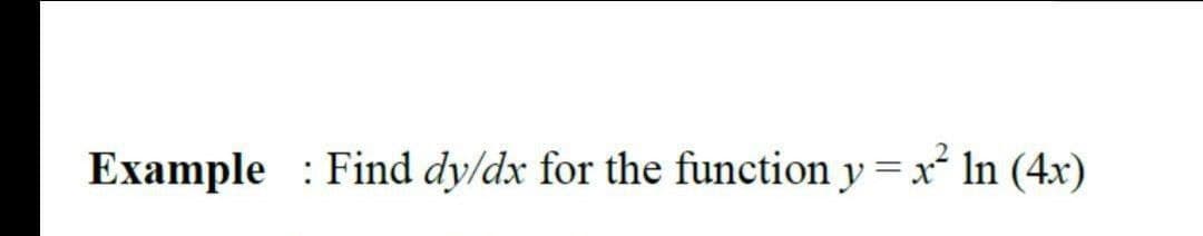 Example Find dy/dx for the function y = x² In (4x)