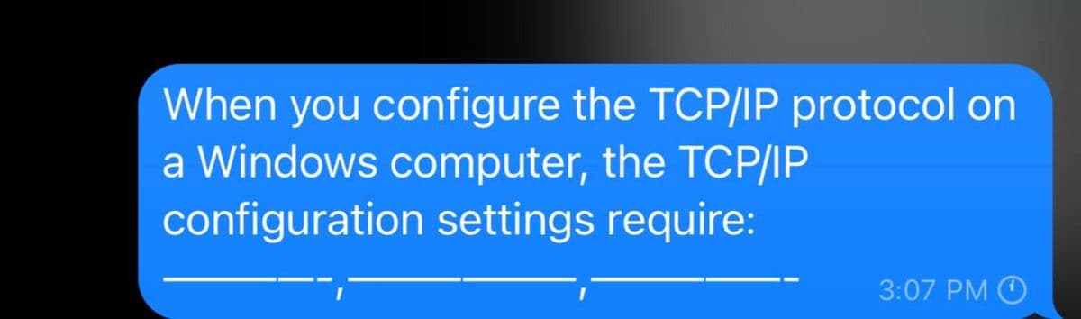 When you configure the TCP/IP protocol on
a Windows computer, the TCP/IP
configuration settings require:
3:07 PM Ⓒ