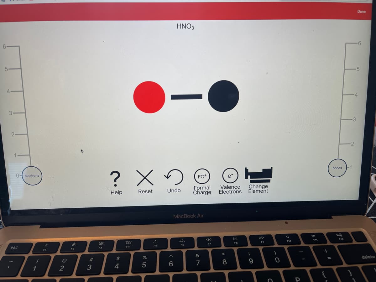 6
5
4-
3
2-
0-electrons
esc
!
1
20:
F1
@
2
F2
#3
80
F3
$
хо
? X200
FC+
Help
4
999
OOO
F4
Reset
%
5
FS
HNO3
-
Formal Valence Change
Undo Charge Electrons Element
MacBook Air
^
6
F6
&
7
7
-
F7
e™
* 00
8
DII
FB
-
(
9
DD
F9
C
)
O
A
F10
P
(1
F11
+
=
bonds 1
F12
2
}
3
Done
-6
5
4
delete