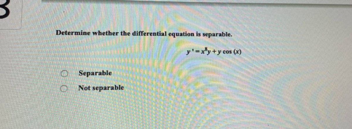 Determine whether the differential equation is separable.
y'=xy+y cos (x)
O Separable
Not separable
