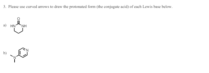 3. Please use curved arrows to draw the protonated form (the conjugate acid) of each Lewis base below.
HN NH