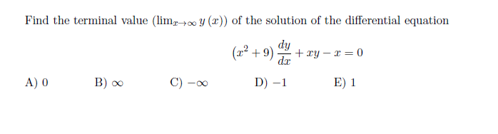 Find the terminal value (lim,+0 Y (2)) of the solution of the differential equation
dy
(2² + 9)
+ xy – x = 0
da
A) 0
C) -00
D) –1
E) 1
00
