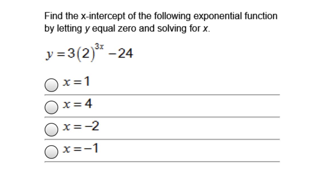 Find the x-intercept of the following exponential function
by letting y equal zero and solving for x.
y = 3(2)* -24
x =1
x = 4
x=-2
x=-1
