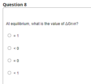 Question 8
At equilibrium, what is the value of AGrxn?
O = 1
O <0
O = 0
O <1
